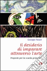 Il desiderio di imparare attraverso l'arte. Proposte per la scuola primaria libro