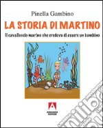 La storia di Martino. Il cavalluccio marino che credeva di essere un bambino libro