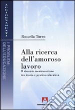 Alla ricerca dell'amoroso lavoro. Il docente montessoriano tra teoria e pratica educativa libro