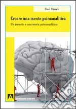 Creare una mente psicoanalitica. Un metodo ed una teoria psicoanalitica libro