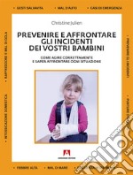 Prevenire e affrontare gli incidenti dei vostri bambini. Come agire correttamente e saper affrontare ogni situazione libro