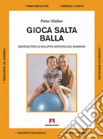 Gioca salta balla. Esercizi per lo sviluppo motorio del bambino libro