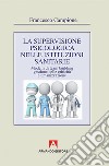 La supervisione psicologica nelle istituzioni sanitarie. Modelli di team bulding, gestione della criticità e umanizzazione libro