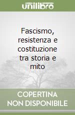 Fascismo, resistenza e costituzione tra storia e mito libro