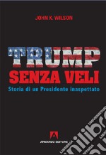 Trump senza veli. Storia di un presidente inaspettato libro