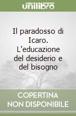 Il paradosso di Icaro. L'educazione del desiderio e del bisogno libro