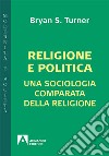 Religione e politica. Una sociologia comparata della religione libro di Turner Bryan S.