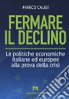 Fermare il declino. Le politiche economiche italiane ed europee alla prova della crisi libro