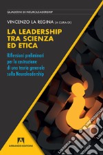 La leadership tra scienza ed etica. Riflessioni preliminari per la costruzione di una teoria generale sulla neuroleadership libro