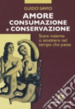 Amore, consumazione e conservazione. Stare insieme o smettere nel tempo che passa