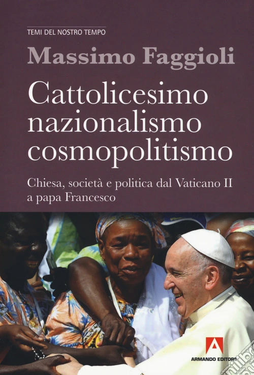 Cattolicesimo, nazionalismo, cosmopolitismo. Chiesa, società e politica dal Vaticano II a papa Francesco