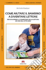 Come aiutare il bambino a diventare lettore. Per sviluppare le competenze nella lettura dai due agli otto anni