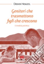 Genitori che trasmettono figli che crescono. L'eredità psichica. Nuova ediz. libro