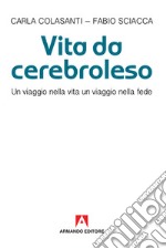 Vita da cerebroleso. Un viaggio nella vita un viaggio nella fede libro