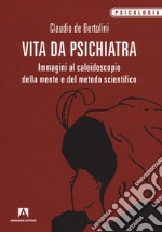 Vita da psichiatra. Immagini al caleidoscopio della mente e del metodo scientifico libro