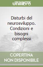 Disturbi del neurosviluppo. Condizioni e bisogni complessi libro