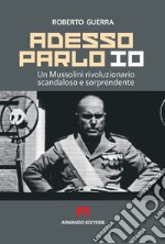 Adesso parlo io. Un Mussolini rivoluzionario, scandaloso e sorprendente libro