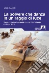 La polvere che danza in un raggio di luce. Una struggente interpretazione del «De Profundis» di Oscar Wilde libro di Luzzi Lisa