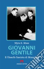 Giovanni Gentile. Il filosofo fascista di Mussolini. Nuova ediz.