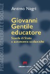 Giovanni Gentile educatore. Scuola di Stato e autonomie scolastiche libro