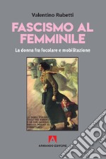 Fascismo al femminile. La donna fra focolare e mobilitazione libro