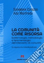 La comunità come risorsa. Epistemologia, metodologia e fenomenologia dell'intervento di comunità. Un approccio interdisciplinare libro