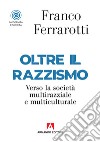 Oltre il razzismo. Verso la società multirazziale e multiculturale libro