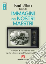 Immagini dei nostri maestri. Memorie di scuola nel cinema e nella televisione dell'Italia repubblicana libro