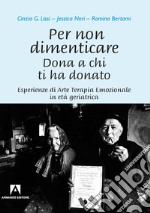 Per non dimenticare. Dona a chi ti ha donato. Esperienze di Arte Terapia Emozionale in età geriatrica