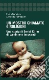 Un mostro chiamato Girolimoni. Una storia di serial killer di bambine e innocenti libro