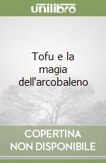 Tofu e la magia dell'arcobaleno libro