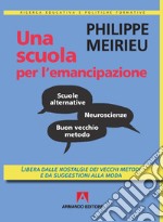 Una scuola per l'emancipazione. Libera dalle nostalgie dei vecchi metodi e da suggestioni alla moda libro