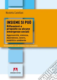 Insieme si può. Riflessioni e proposte su alcune emergenze sociali. Aggressività, violenza, dipendenza, lavoro, mobilità e ambiente libro