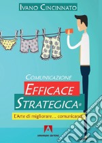 Comunicazione Efficace Strategica. L'arte di migliorare... comunicando libro