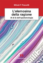 L'elemosina della ragione. Al di là dell'epistemologia libro