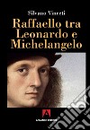 Raffaello tra Leonardo e Michelangelo libro di Vinceti Silvano