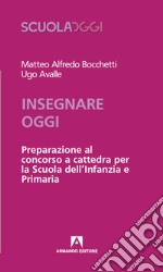 Insegnare oggi. Preparazione al concorso a cattedra per la Scuola dell'Infanzia e Primaria