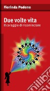 Due volte vita. Il coraggio di ricominciare libro di Pedone Fiorinda