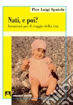 Nati. E poi? Istruzioni per il viaggio della vita