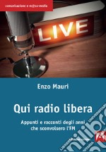 Qui radio libera. Appunti e racconti degli anni che sconvolsero l'FM