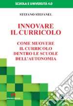 Innovare il curricolo. Come muovere il curricolo dentro le scuole dell'autonomia libro