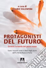 Protagonisti del futuro. Ovvero: la teoria del pesce rosso libro