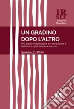 Un gradino dopo l'altro. Una guida metodologica per contrastare il bullismo e cyberbullismo a scuola libro