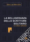 La belligeranza dello scrittore solitario. Il caso Grass libro di Sorrentino Gianluca