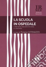 La scuola in ospedale. L'intervento educativo in corsia e a domicilio libro