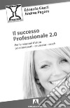 Il successo professionale 2.0. Per la relazione d'aiuto, psicoterapeuti, counselor, coach libro