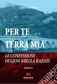 Per te terra mia. Le confessioni di Gjon Nikola Kazazi