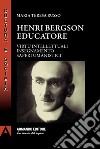 Henri Bergson educatore. Virtù intellettuali insegnamento saperi umanistici libro
