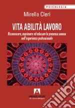 Vita abilita lavoro. Riconoscere, esprimere ed educare la presenza umana nell'esperienza professionale libro