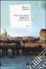 Una vacanza romana e altri scritti